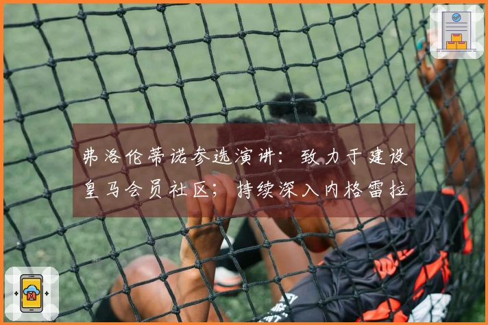 弗洛伦蒂诺参选演讲:致力于建设皇马会员社区;持续深入内格雷拉案件调查